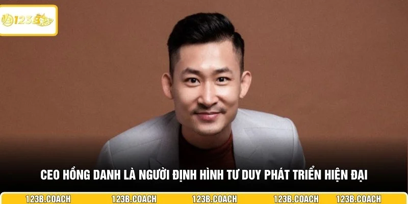 CEO Hồng Danh là người định hình tư duy phát triển hiện đại