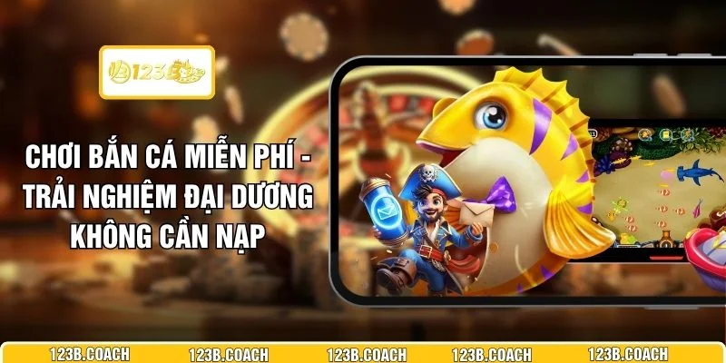 Chơi Bắn Cá Miễn Phí - Trải Nghiệm Đại Dương Không Cần Nạp