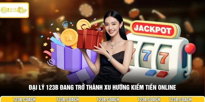 Đại lý 123B đang trở thành xu hướng kiếm tiền online