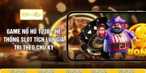 Game Nổ Hũ 123B - Hệ Thống Slot Tích Lũy Giá Trị Theo Chu Kỳ