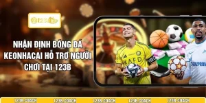 Nhận Định Bóng Đá Keonhacai Hỗ Trợ Người Chơi Tại 123B