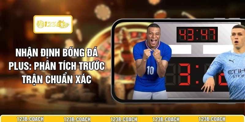 Nhận Định Bóng Đá Plus - Phân Tích Trước Trận Chuẩn Xác 