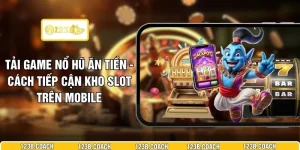 Tải Game Nổ Hũ Ăn Tiền - Cách Tiếp Cận Kho Slot Trên Mobile
